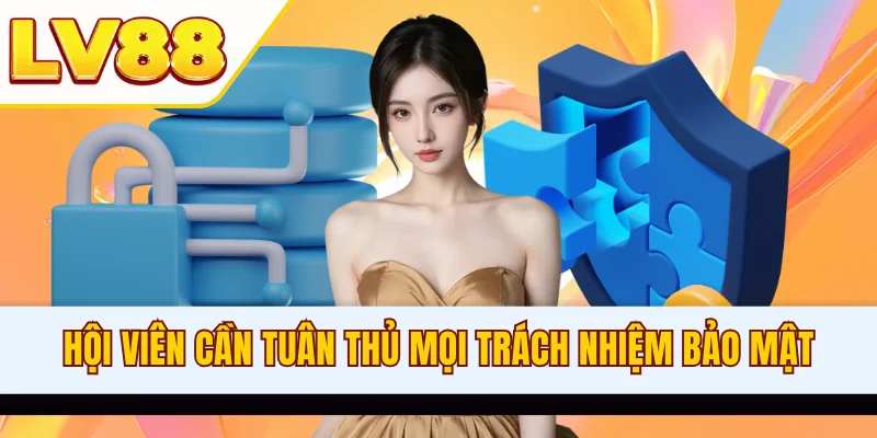 Hội viên cần tuân thủ mọi trách nhiệm bảo mật