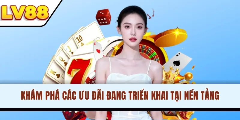 Khám phá các ưu đãi đang triển khai tại nền tảng