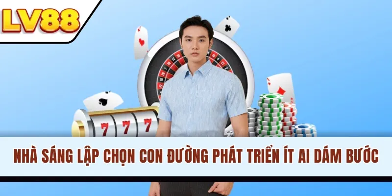 Nhà sáng lập chọn con đường phát triển ít ai dám bước