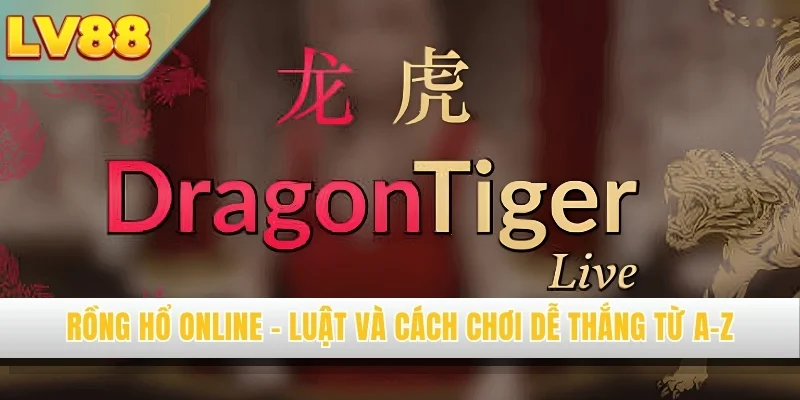 Rồng Hổ Online - Luật Và Cách Chơi Dễ Thắng Từ A-Z