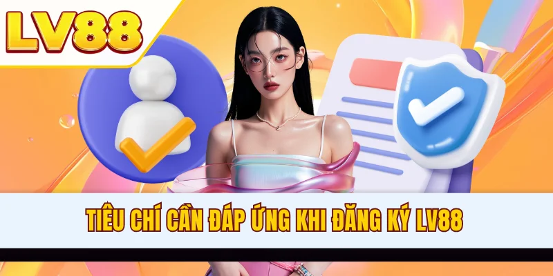 Tiêu chí cần đáp ứng khi đăng ký LV88