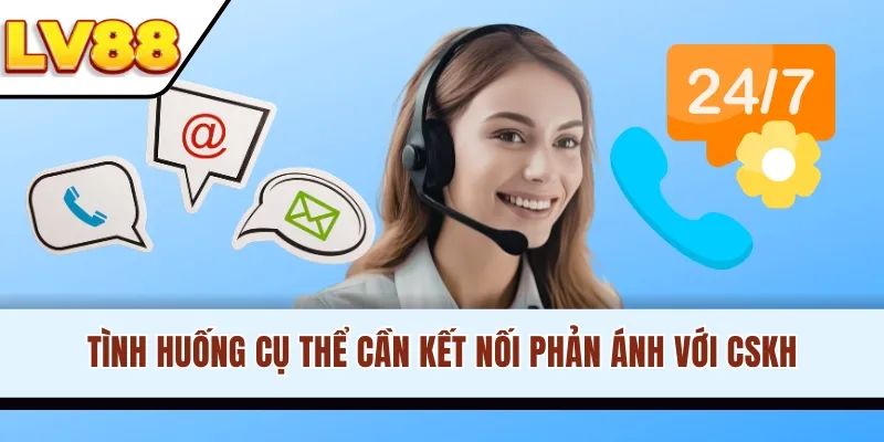 Tình huống cụ thể cần kết nối phản ánh với CSKH